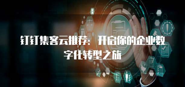 钉钉集客云推荐：开启你的企业数字化转型之旅