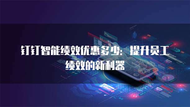钉钉智能绩效优惠多少：提升员工绩效的新利器