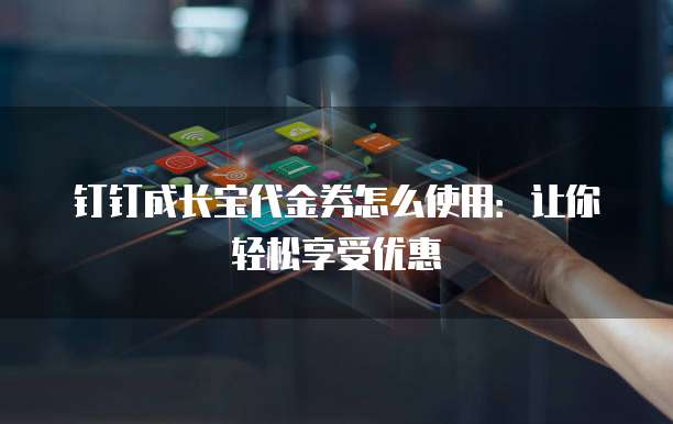 钉钉成长宝代金券怎么使用:让你轻松享受优惠