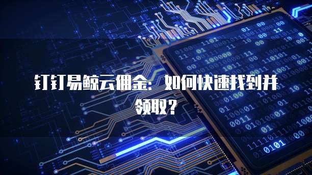 钉钉易鲸云佣金:如何快速找到并领取?