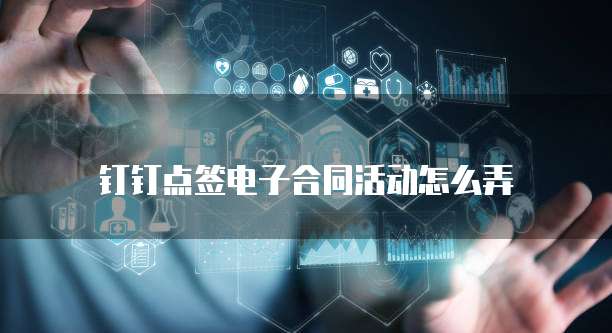 钉钉点签电子合同活动怎么弄