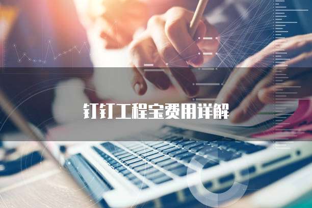 钉钉工程宝费用详解