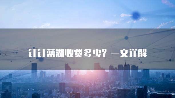 钉钉蓝湖收费多少?一文详解