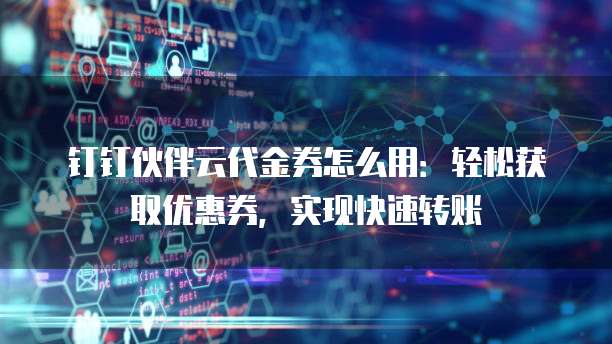 钉钉伙伴云代金券怎么用:轻松获取优惠券,实现快速转账