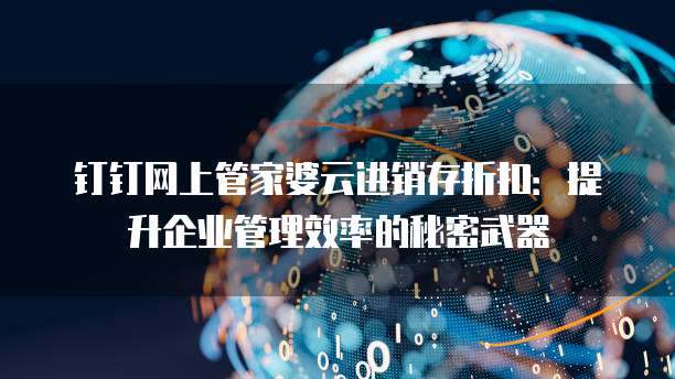 钉钉网上管家婆云进销存折扣：提升企业管理效率的秘密武器