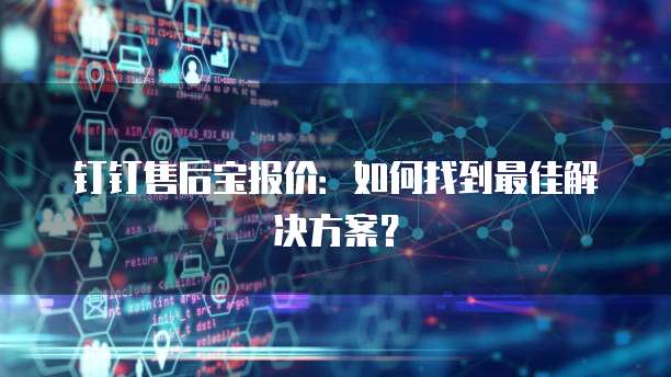 钉钉售后宝报价:如何找到最佳解决方案?