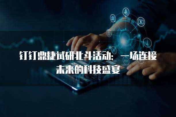 钉钉鼎捷试研北斗活动：一场连接未来的科技盛宴