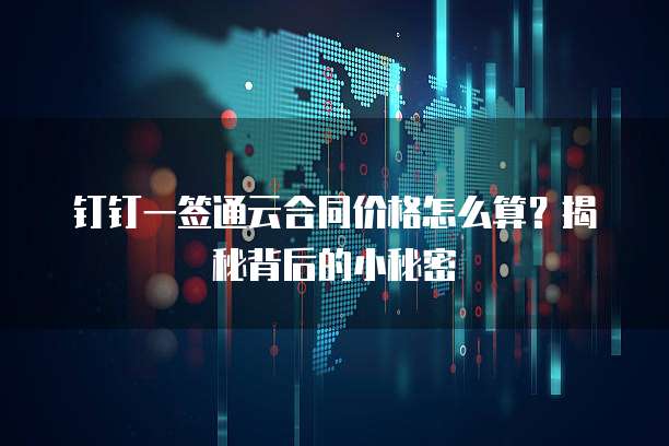 钉钉一签通云合同价格怎么算?揭秘背后的小秘密