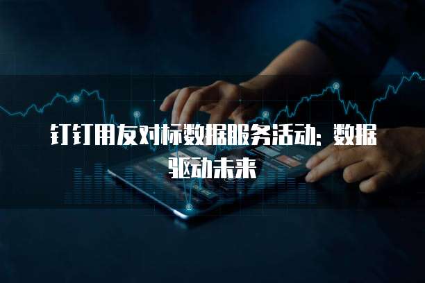 钉钉用友对标数据服务活动: 数据驱动未来
