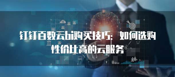钉钉百数云bi购买技巧:如何选购性价比高的云服务