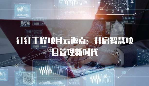 钉钉工程项目云返点：开启智慧项目管理新时代