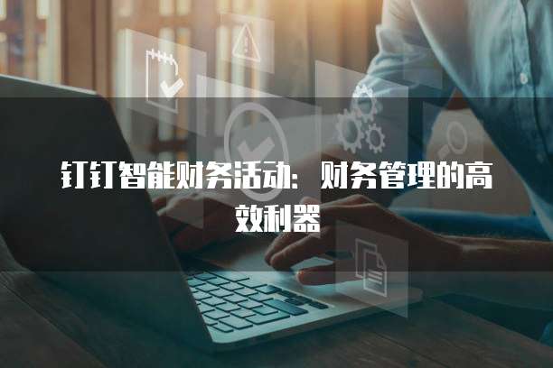 钉钉智能财务活动:财务管理的高效利器