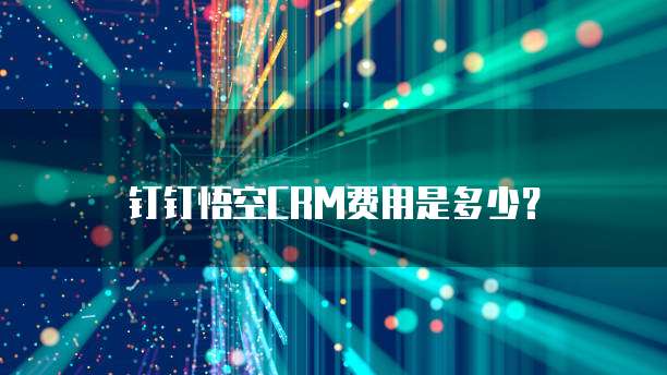 钉钉悟空CRM费用是多少?
