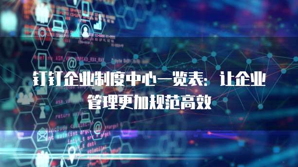 钉钉企业制度中心一览表:让企业管理更加规范高效