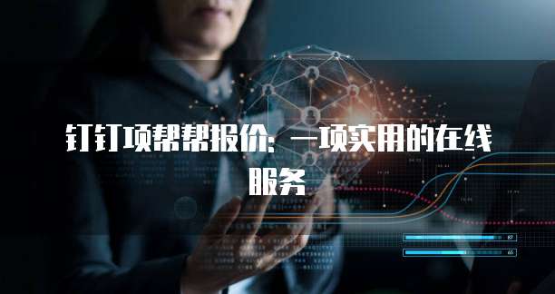 钉钉项帮帮报价: 一项实用的在线服务