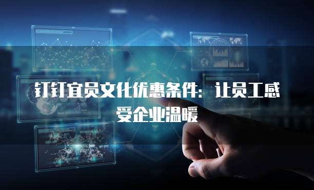 钉钉宜员文化优惠条件:让员工感受企业温暖