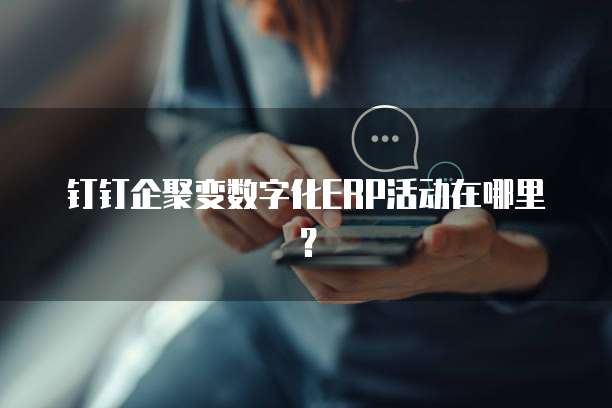 钉钉企聚变数字化ERP活动在哪里?