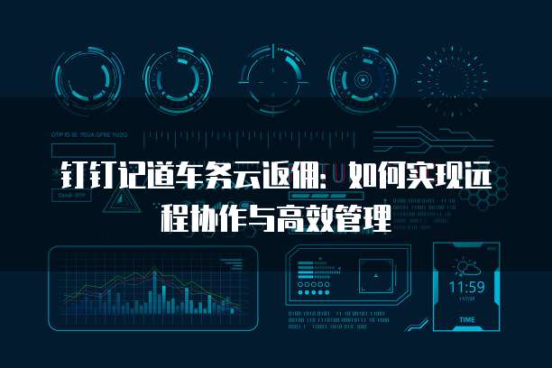 钉钉记道车务云返佣:如何实现远程协作与高效管理