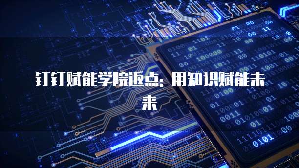 钉钉赋能学院返点: 用知识赋能未来