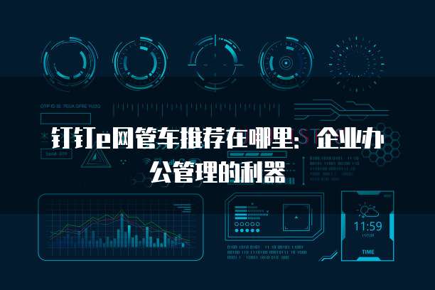 钉钉e网管车推荐在哪里：企业办公管理的利器
