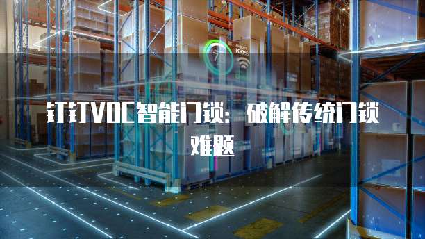钉钉VOC智能门锁:破解传统门锁难题