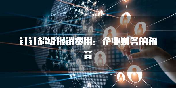 钉钉超级报销费用：企业财务的福音