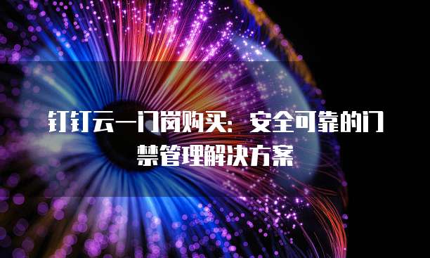 钉钉云一门岗购买:安全可靠的门禁管理解决方案