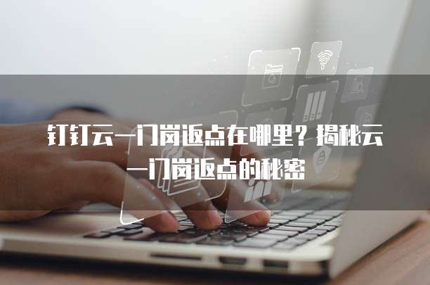 钉钉云一门岗返点在哪里?揭秘云一门岗返点的秘密