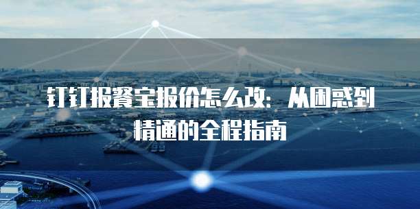 钉钉报餐宝报价怎么改:从困惑到精通的全程指南