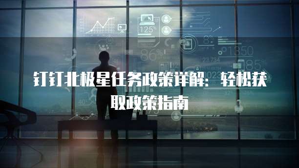 钉钉北极星任务政策详解:轻松获取政策指南