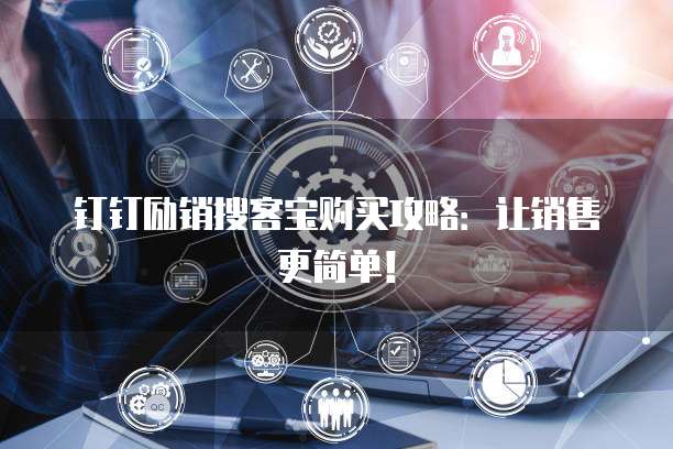 钉钉励销搜客宝购买攻略:让销售更简单!