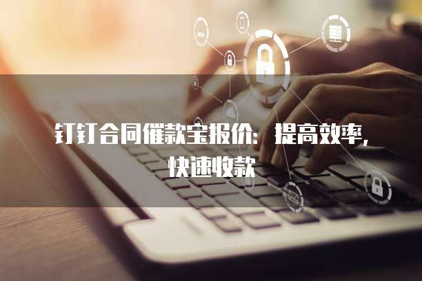 钉钉合同催款宝报价:提高效率,快速收款
