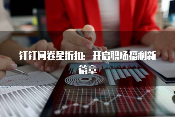 钉钉问卷星折扣:开启职场福利新篇章