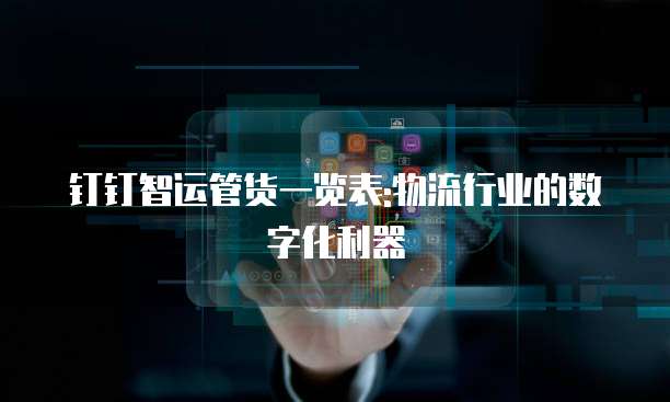 钉钉智运管货一览表:物流行业的数字化利器