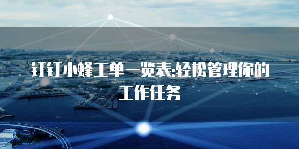 钉钉小蜂工单一览表:轻松管理你的工作任务