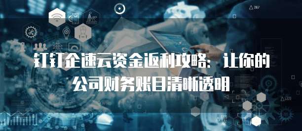 钉钉企速云资金返利攻略:让你的公司财务账目清晰透明