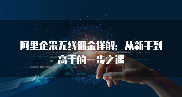 阿里企采无线佣金详解:从新手到高手的一步之遥