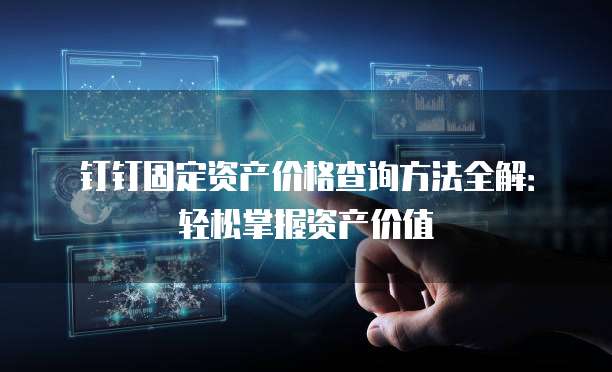 钉钉固定资产价格查询方法全解:轻松掌握资产价值