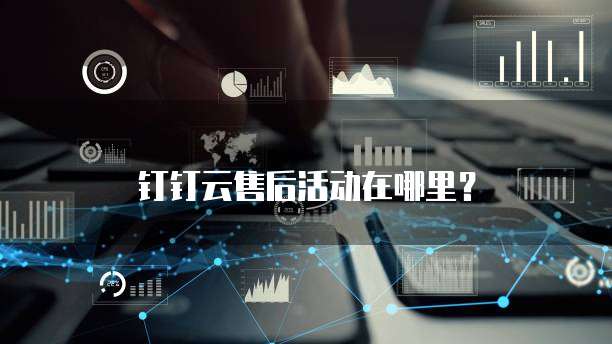 钉钉云售后活动在哪里?