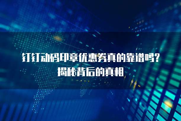 钉钉动码印章优惠券真的靠谱吗?揭秘背后的真相