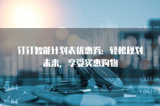 钉钉智能计划表优惠券:轻松规划未来,享受实惠购物