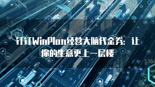 钉钉WinPlan经营大脑代金券:让你的生意更上一层楼