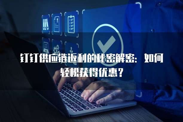 钉钉供应链返利的秘密解密：如何轻松获得优惠？
