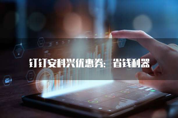 钉钉安科兴优惠券：省钱利器