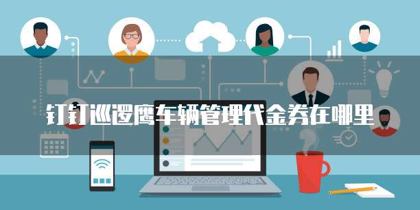 钉钉巡逻鹰车辆管理代金券在哪里