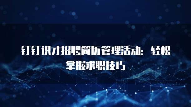 钉钉识才招聘简历管理活动:轻松掌握求职技巧