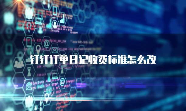 钉钉订单日记收费标准怎么改