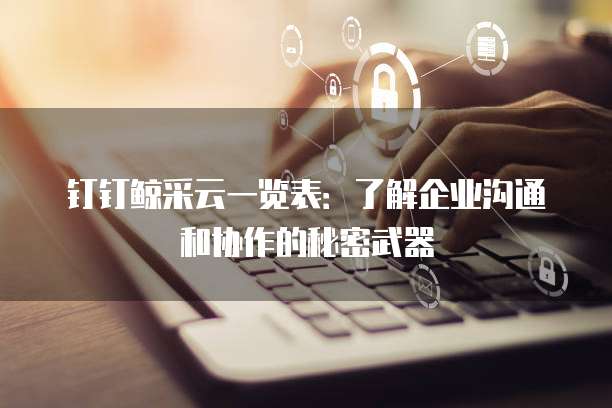 钉钉鲸采云一览表:了解企业沟通和协作的秘密武器