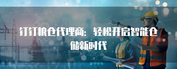 钉钉粮仓代理商:轻松开启智能仓储新时代