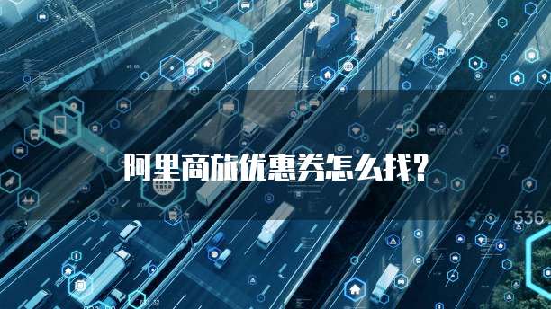 阿里商旅优惠券怎么找?